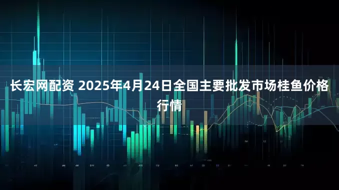 长宏网配资 2025年4月24日全国主要批发市场桂鱼价格行情