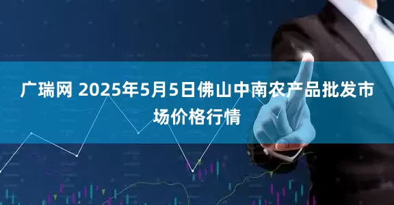 广瑞网 2025年5月5日佛山中南农产品批发市场价格行情