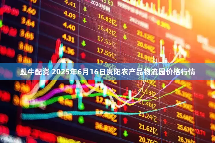 盟牛配资 2025年6月16日贵阳农产品物流园价格行情