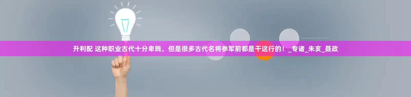 升利配 这种职业古代十分卑贱，但是很多古代名将参军前都是干这行的！_专诸_朱亥_聂政