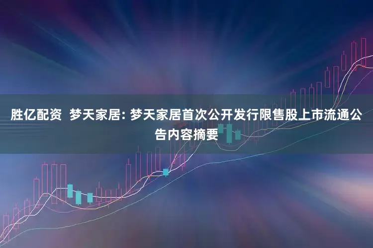 胜亿配资  梦天家居: 梦天家居首次公开发行限售股上市流通公告内容摘要