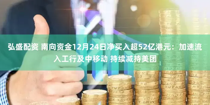 弘盛配资 南向资金12月24日净买入超52亿港元：加速流入工行及中移动 持续减持美团